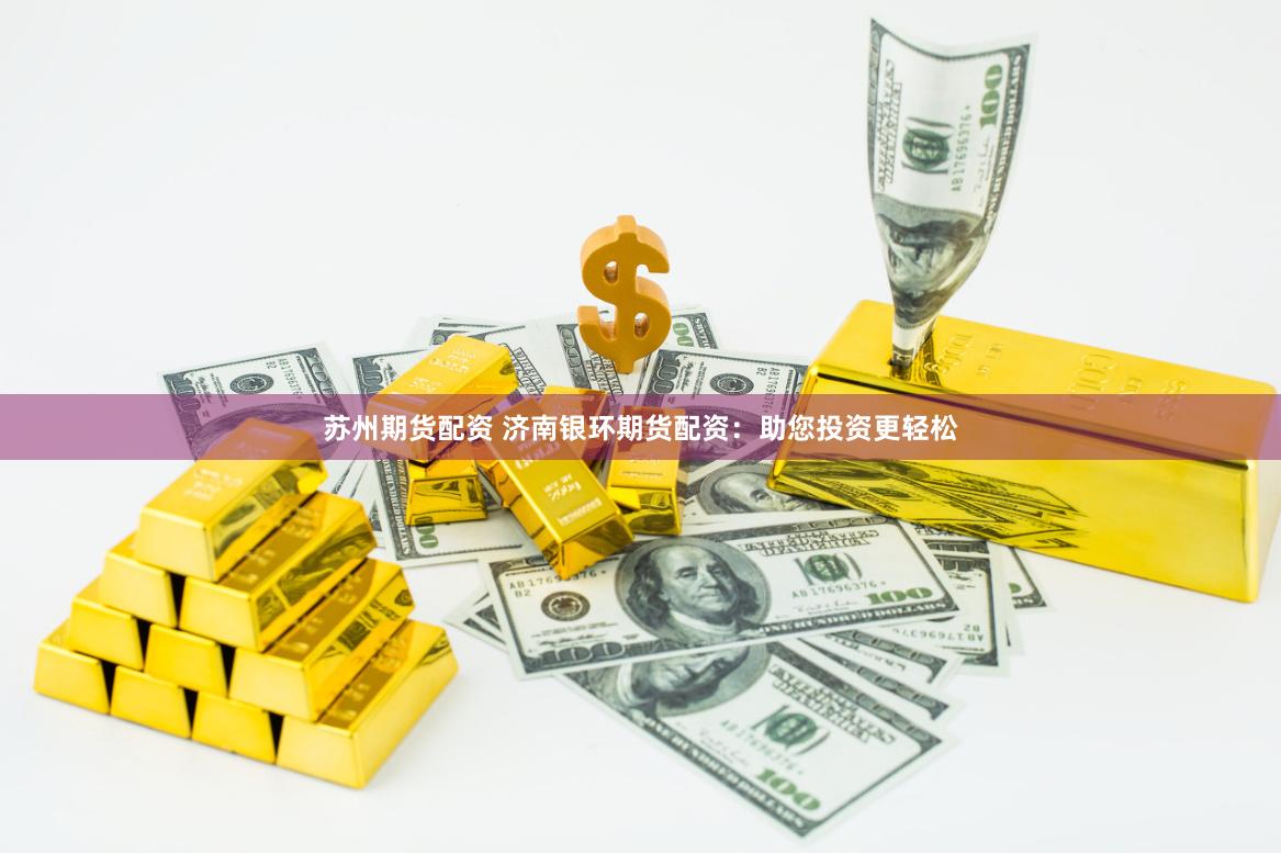 苏州期货配资 济南银环期货配资：助您投资更轻松