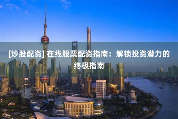 [炒股配资] 在线股票配资指南：解锁投资潜力的终极指南