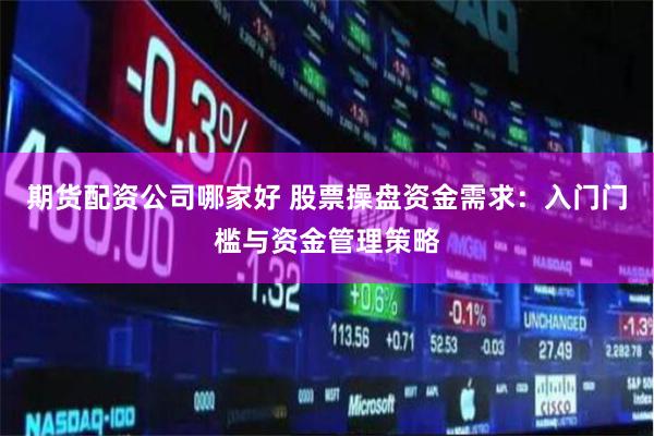 期货配资公司哪家好 股票操盘资金需求：入门门槛与资金管理策略