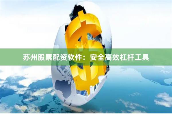 苏州股票配资软件：安全高效杠杆工具