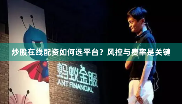 炒股在线配资如何选平台？风控与费率是关键