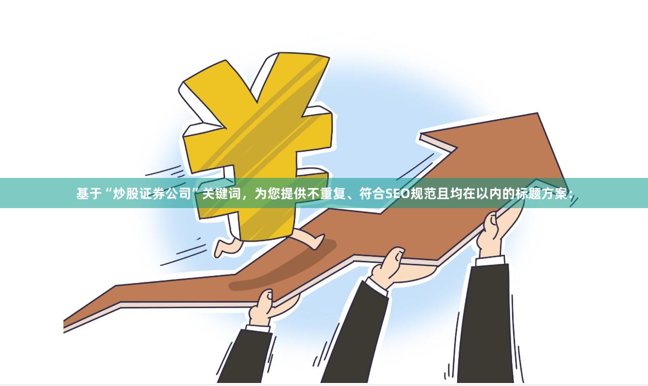 基于“炒股证券公司”关键词，为您提供不重复、符合SEO规范且均在以内的标题方案：